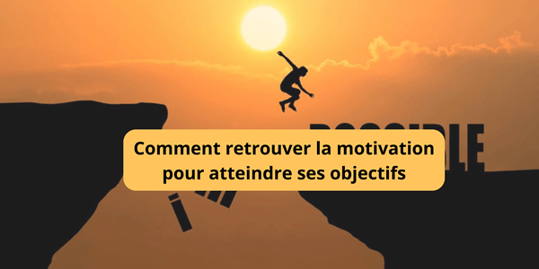 Comment retrouver la motivation pour atteindre ses objectifs