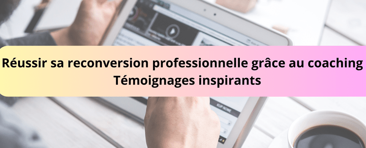 Réussir sa reconversion professionnelle grâce au coaching - Témoignages inspirants