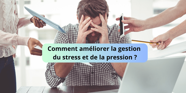 Comment améliorer la gestion du stress et de la pression