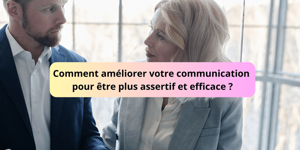 Comment améliorer votre communication pour être plus assertif et efficace