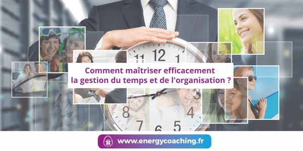 Comment maîtriser efficacement la gestion du temps et de l'organisation