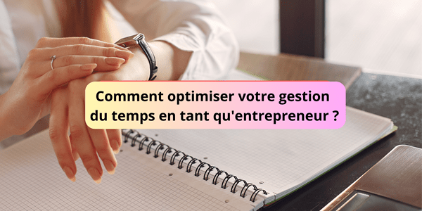 Comment optimiser votre gestion du temps en tant qu'entrepreneur