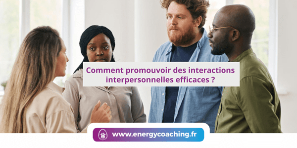 Comment promouvoir des interactions interpersonnelles efficaces