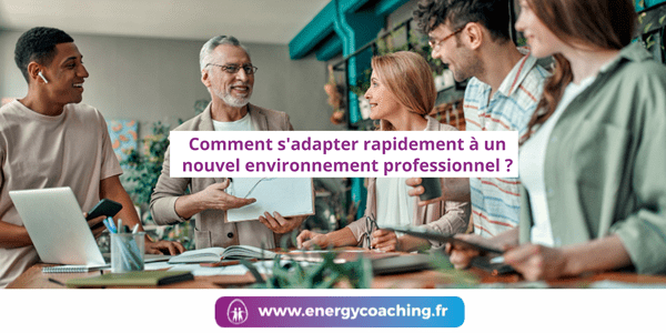 Comment s'adapter rapidement à un nouvel environnement professionnel