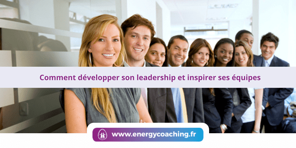 Comment développer votre leadership et inspirer les équipes